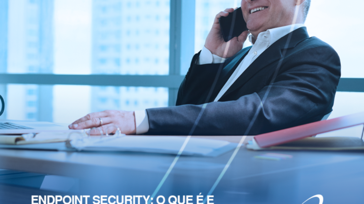 Endpoint Security o que é e por que sua empresa precisa aderir o quanto antes